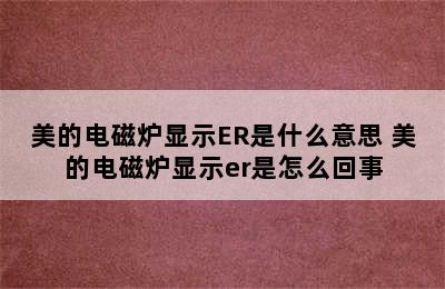 美的电磁炉显示ER是什么意思 美的电磁炉显示er是怎么回事